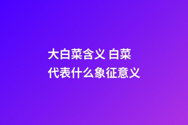 大白菜含义 白菜代表什么象征意义